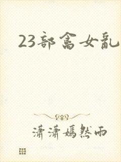23部禽女乱小