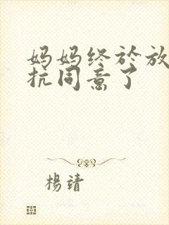 妈妈终于放弃抵抗同意了