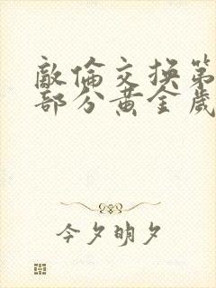 敌伦交换第11部分黄金岁月