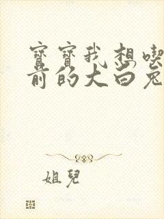 宝宝我想吃你胸前的大白兔奶糖