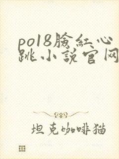 po18脸红心跳小说官网无弹窗