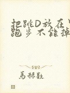 把跳D放在里面跑步不能掉