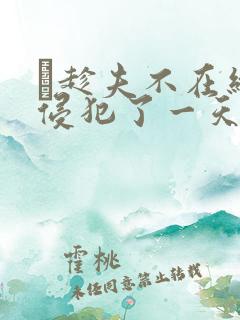 巜趁夫不在给公侵犯了一天