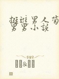 挺进男人菊宿舍男男小说