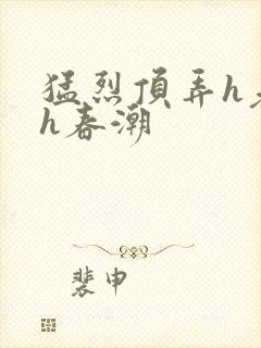 猛烈顶弄h老师h春潮