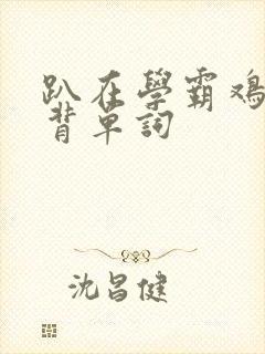 趴在学霸鸡叭上背单词