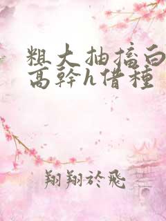 粗大抽搐白浊h高干h借种