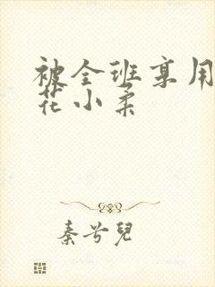 被全班享用的校花小柔