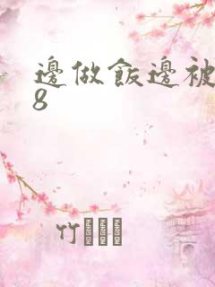 边做饭边被躁t8