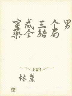 穿成三个男配解药全结局