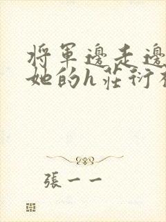 将军边走边挺进她的h庄衍祈