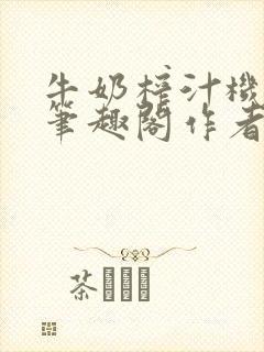 牛奶榨汁机po笔趣阁作者炖一碗汤