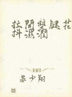 拉开双腿花蒂颤抖湿润