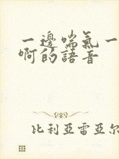 一边喘气一边叫啊的语音