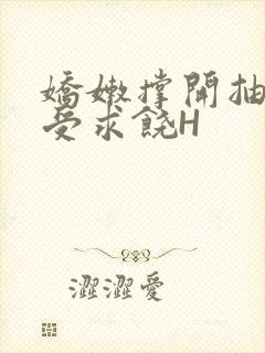 娇嫩撑开抽搐承受求饶H