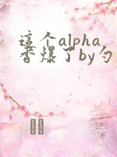 这个alpha香爆了by勺棠