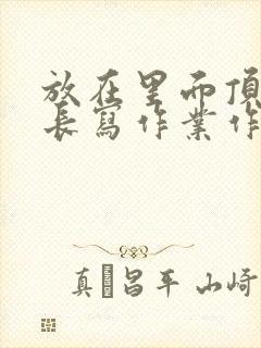 放在里面顶着学长写作业作文