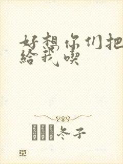 好想你们把肉捧给我吃