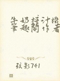 牛奶榨汁机po笔趣阁作者