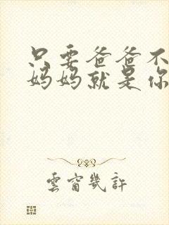 只要爸爸不在家妈妈就是你