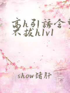 高h引诱含整夜不拔h1v1