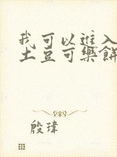 我可以进入你吗土豆可乐饼小说