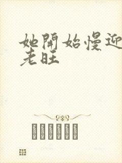 她开始慢迎迎合老旺