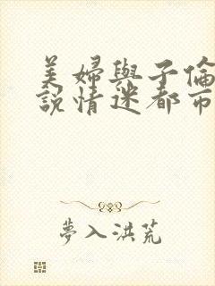 美妇与子伦亲小说情迷都市