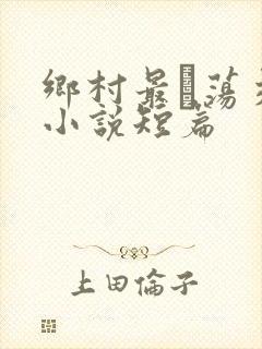 乡村最婬荡交换小说短篇