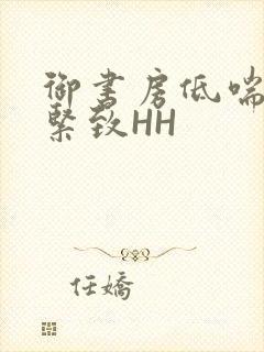 御书房低喘耸动紧致HH