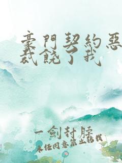 豪门契约恶魔总裁饶了我