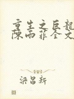 重生之巨龙征母陈雨菲全文阅读