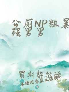 公厕NP粗暴H强男男