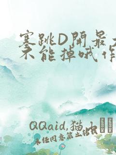 塞跳D开最大挡不能掉哦作文