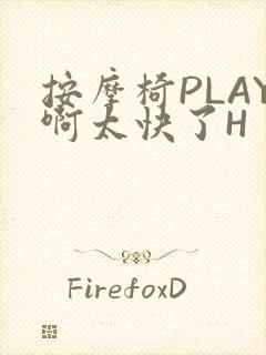 按摩椅PLAY啊太快了H