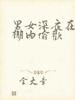 男女深夜在钢筋棚内偷欢