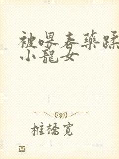 被喂春药蹂躏的小龙女