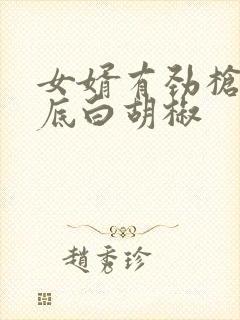 女婿有劲枪枪到底白胡椒