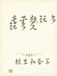 老子想玩多久就玩多久