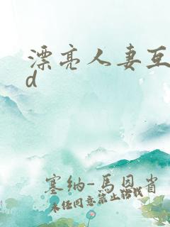 漂亮人妻互换hd