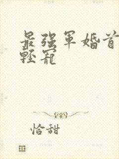 最强军婚首长求轻宠