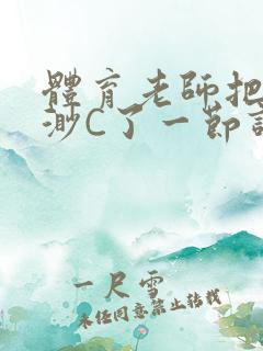 体育老师把林渺渺C了一节课作文