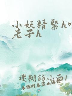 小妖精紧h嘶爽老子h