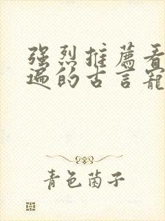 强烈推荐看了N遍的古言宠文