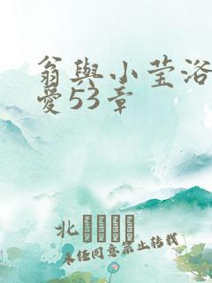 翁与小莹浴室欢爱53章