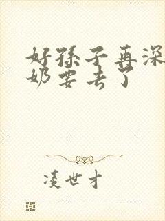 好孙子再深点奶奶要去了