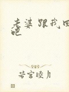 老婆 跟我回家吧