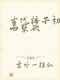 古代诱子初尝云雨孽欲