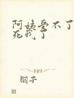 阿姨受不了你搞死我了