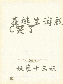 在逃生游戏里被C哭了